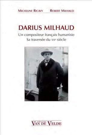 Darius Milhaud : un compositeur français humaniste, sa traversée du XXe siècle : un compositeur français humaniste sa traversée du XXe siècle