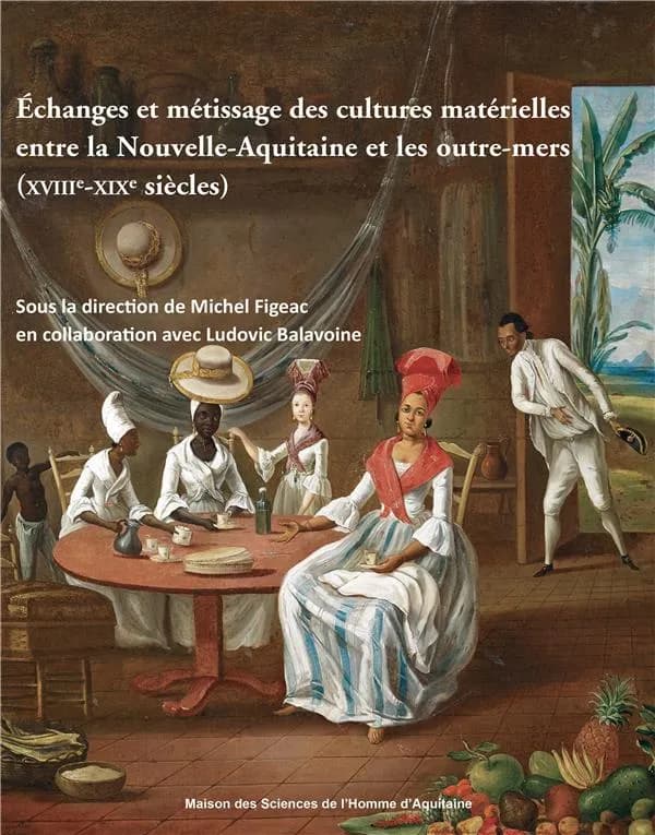 Échanges et métissage des cultures matérielles entre la Nouvelle-Aquitaine et les outre-mers : XVIIIe-XIXe siècles