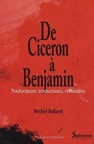 De Cicéron à Benjamin : traducteurs, traductions, réflexions (2e éd. revue et corrigée) Michel Ballard
