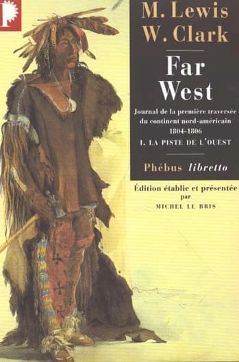 Far West : journal de la première traversée du continent nord-américain : 1804-1806 ([Nouv. éd.]) Meriwether Lewis, William Clark ; éd. préparée et présentée par Michel Le Bris ; trad. de l'anglais par Jean Lambert