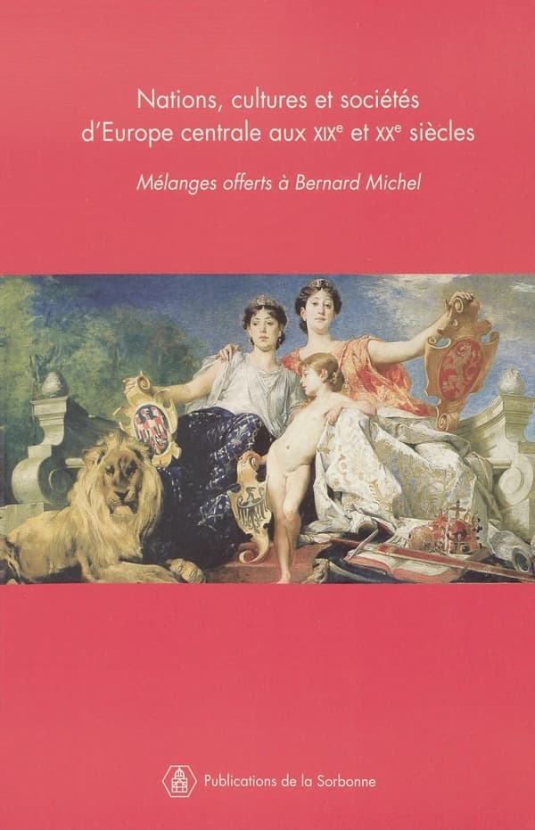 Nations, cultures et sociétés d'Europe centrale aux XIXe et XXe siècles : mélanges offerts au professeur Bernard Michel