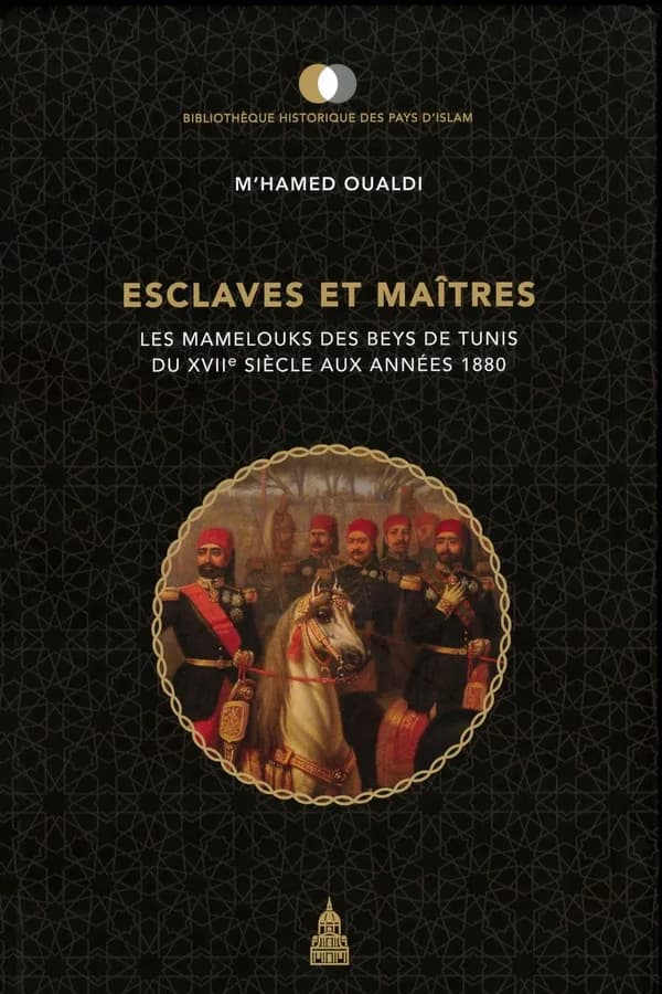 Esclaves et maîtres : les mamelouks des beys de Tunis du XVIIe siècle aux années 1880