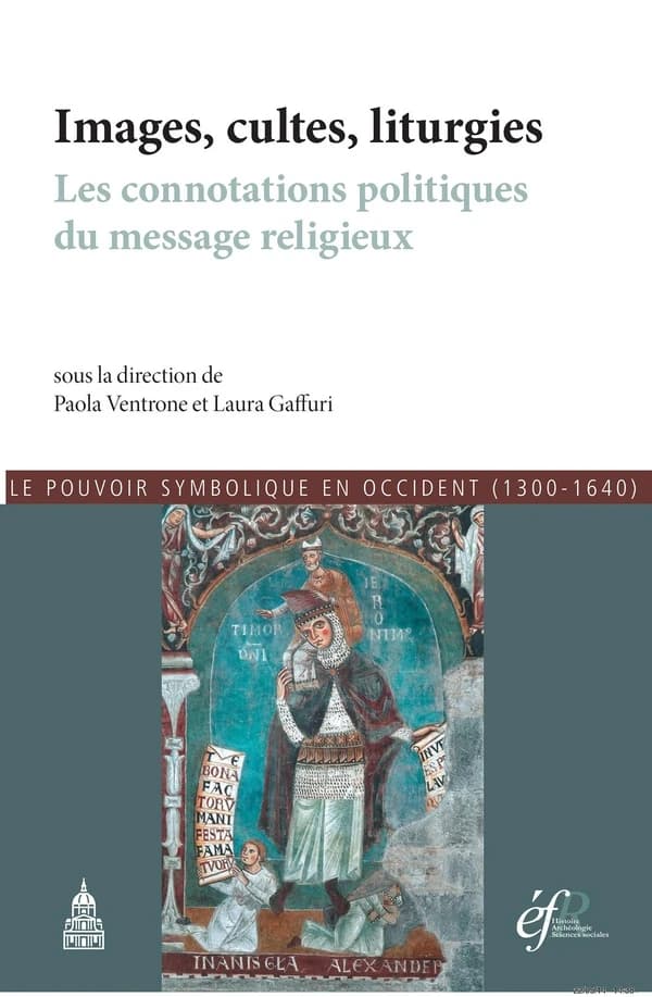 Images, cultes, liturgies : les connotations politiques du message religieux : actes du premier Atelier international du projet Les vecteurs de l'idéel, le pouvoir symbolique entre Moyen âge et Renaissance, v. 1200-v. 1640, [Milan, Università cattolica de