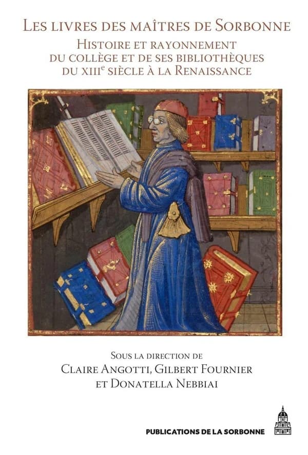 Les livres des maîtres de Sorbonne : histoire et rayonnement du collège et de ses bibliothèques du XIIIe siècle à la Renaissance