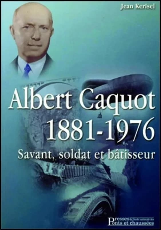 Albert Caquot 1881-1976 : savant, soldat et bâtisseur