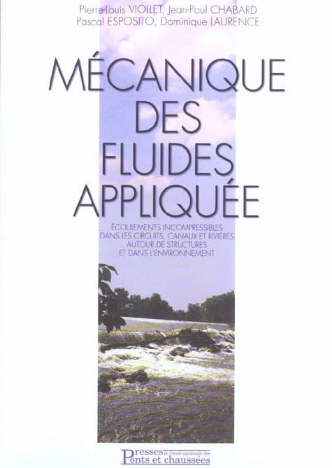 Mécanique des fluides appliquée : écoulements incompressibles dans les circuits, canaux et rivières, autour des structures et dans l'environnement ([2e éd. rev. et corr.]) Pierre-Louis Viollet, Jean-Paul Chabard, Pascal Esposito... [et al.]