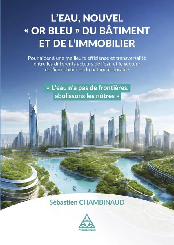 L'eau, nouvel or bleu du bâtiment et de l'immobilier : pour aider à une meilleure efficience et transversalité entre les différents acteurs de l'eau et le secteur de l'immobilier et du bâtiment durable...