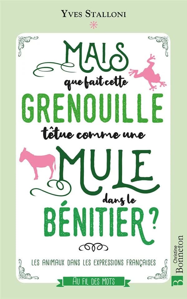 Mais que fait dans le bénitier cette grenouille têtue comme une mule ? : les animaux dans les expressions françaises