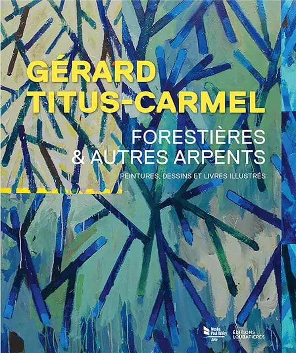 Gérard Titus-Carmel, Forestières & autres arpents : peintures, dessins et livres illustrés : [exposition, Sète, Musée Paul Valéry, décembre 2022-12 février 2023]