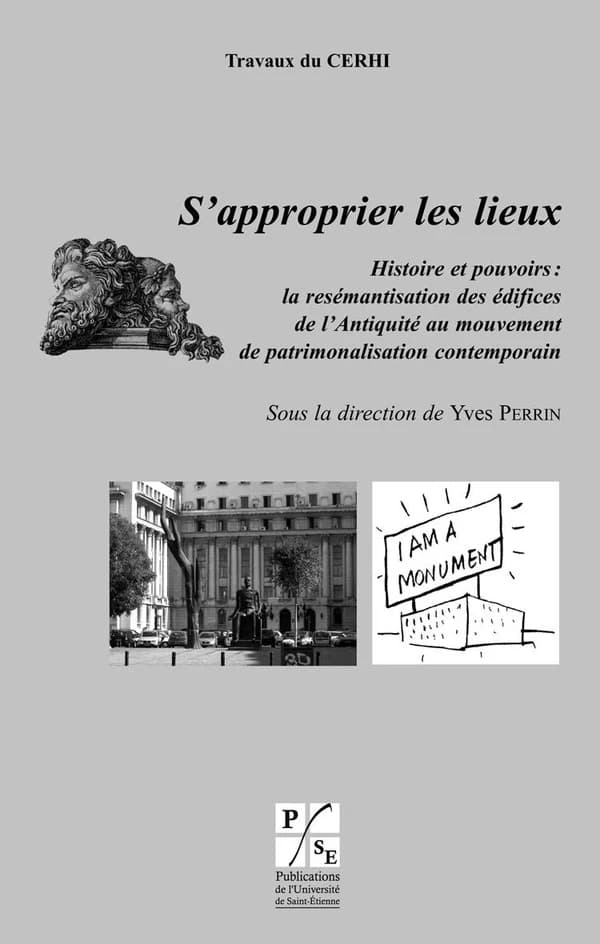 S'approprier les lieux : histoire et pouvoirs : la resémantisation des édifices de l'Antiquité au mouvement de patrimonialisation contemporain