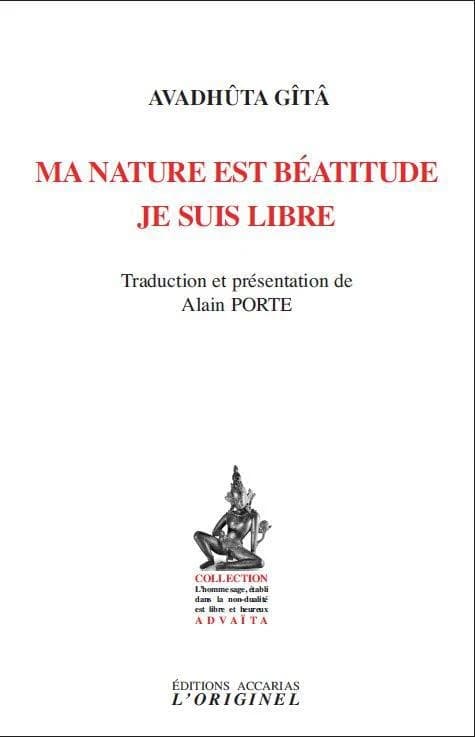Ma nature est béatitude, je suis libre (2e éd) traduction et présentation d'Alain Porte : Avadhūta Gītā