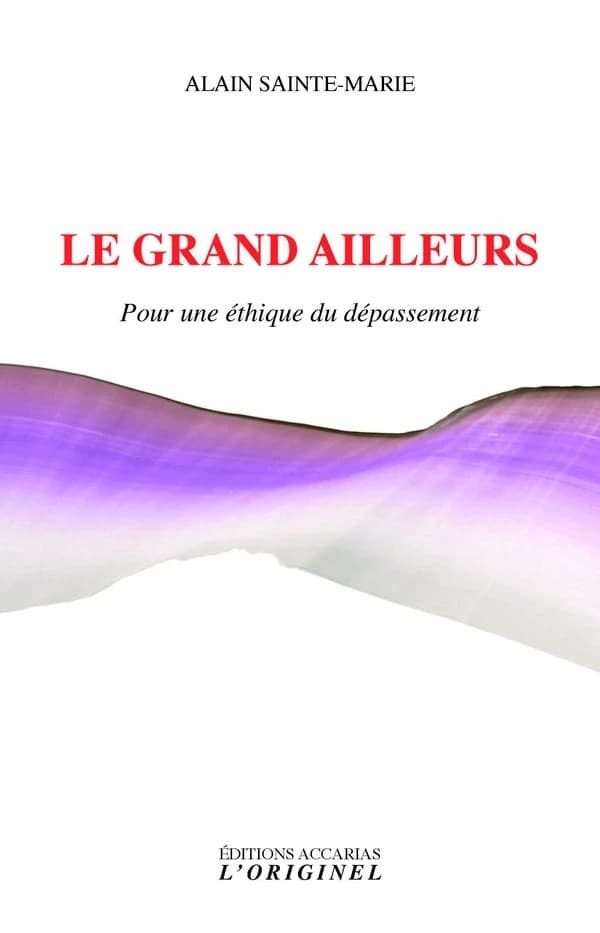 Le grand ailleurs : pour une éthique du dépassement ; précédé de Une alliée contre soi ; et suivi de Butinages