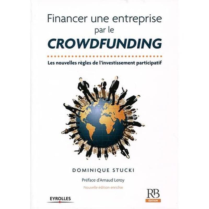 Financer une entreprise par le crowdfunding : les nouvelles règles de l'investissement participatif (Nouvelle éd. enrichie) Dominique Stucki ; préface d'Arnaud Leroy