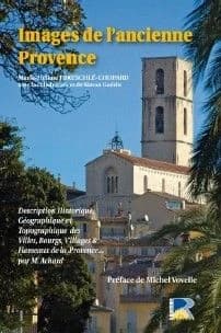 Images de l'ancienne Provence : "Description historique, géographique et topographique des villes, bourgs, villages et hameaux de la Provence..."