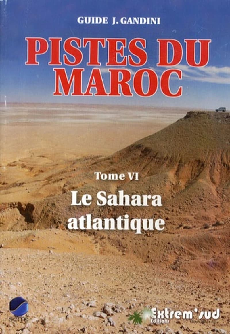 Pistes du Maroc : à travers l'histoire. Tome 6, Le Sahara atlantique (Nouvelle éd. mise à jour et aumentée) Jacques Gandini ; assisté de Hocein Ahalfi