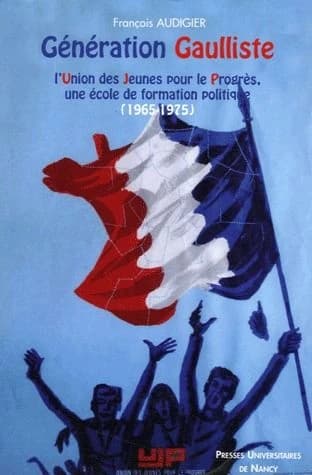 Génération gaulliste : l'Union des jeunes pour le progrès, une école de formation politique, 1965-1975