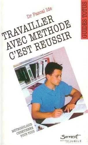 Travailler avec méthode, c'est réussir : guide de l'étudiant chrétien ([2e éd.]) Dr Pascal Ide