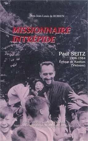 Missionnaire intrépide : Paul Seitz, 1906-1984 : évêque de Komtum, Vietnam