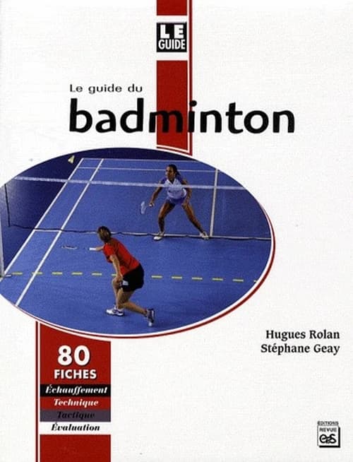 Le guide du badminton : échauffement, technique, tactique, évaluation : 80 fiches