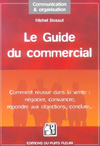 Le guide du commercial : négocier, convaincre, répondre aux objections...