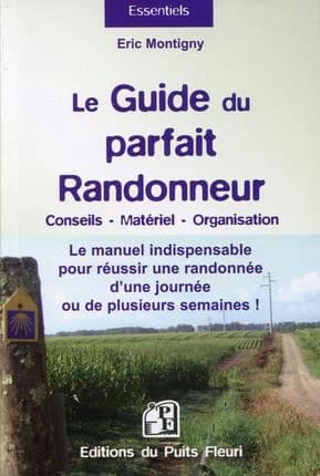 Le guide du parfait randonneur : conseils, matériel, organisation : le manuel indispensable pour réussir une randonnée d'une journée ou de plusieurs semaines !