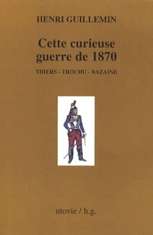 Cette curieuse guerre de 1870 : Thiers, Trochu, Bazaine ([Reproduction en fac-similé]) Henri Guillemin