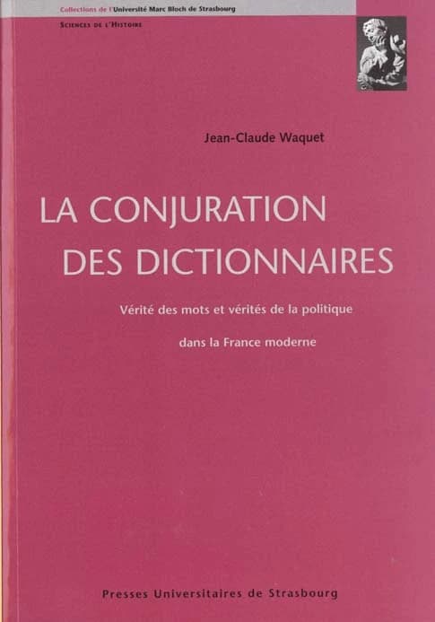 La conjuration des dictionnaires : vérité des mots et vérités de la politique dans la France moderne
