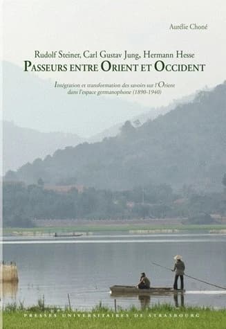 Passeurs entre Orient et Occident : Rudolf Steiner, Carl Gustav Jung, Hermann Hesse : intégration et transformation des savoirs sur l'Orient dans l'espace germanophone : 1890-1940