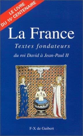 La France : textes fondateurs : du roi David à Jean-Paul II : le livre du XVe centenaire ([Nouv. éd. rev. et augm.]) [publ. par l'Association pour le XVe centenaire de la France]