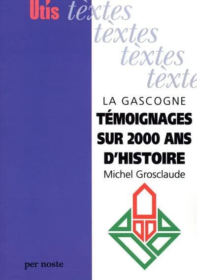 La Gascogne : témoignages sur deux mille ans d'histoire : de Bordeaux aux Pyrénées, 80 textes historiques originaux en grec, latin, occitan et français, avec traductions ([Nouvelle éd.]) [recueillis par] Michel Grosclaude