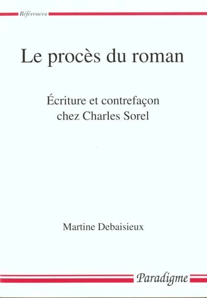 Le procès du roman : écriture et contrefaçon chez Charles Sorel (2e éd.) Martine Debaisieux
