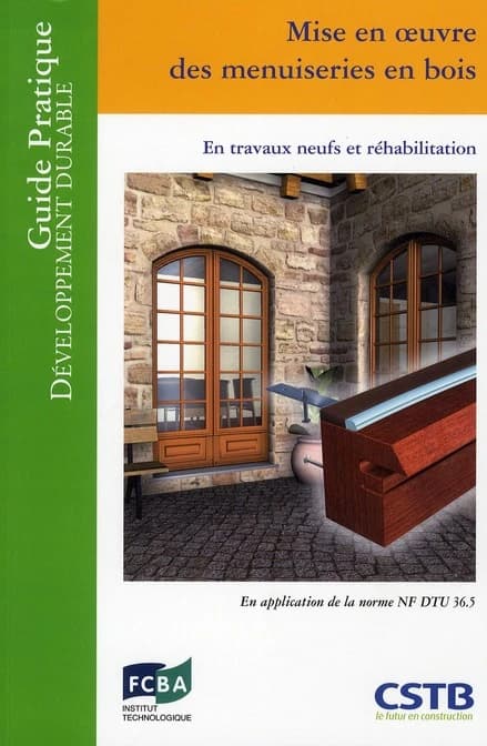 Mise en oeuvre des menuiseries en bois : en travaux neufs et réhabilitation : en application de la norme NF DTU 36.5 ([Nouvelle éd.]) [Centre scientifique et technique du bâtiment] ; [rédigé par] Jean-Paul Noury, Hubert Lagier ; illustrations, Thierry Bel
