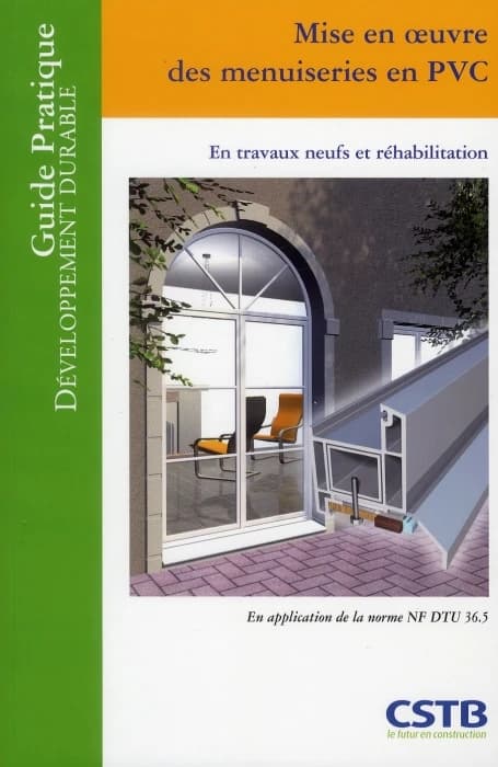 Mise en oeuvre des menuiseries en PVC : en travaux neufs et réhabilitation : en application de la norme NF DTU 36.5 ([Nouvelle éd.]) [Centre scientifique et technique du bâtiment] ; [rédigé par] Jean-Paul Noury, Hubert Lagier ; illustrations, Thierry Bel