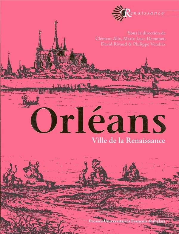 Orléans : ville de la Renaissance ([Éd.] revue et augmentée) sous la direction de clément Alix, Marie-Luce Demonet, David Rivaud & Philippe Vendrix