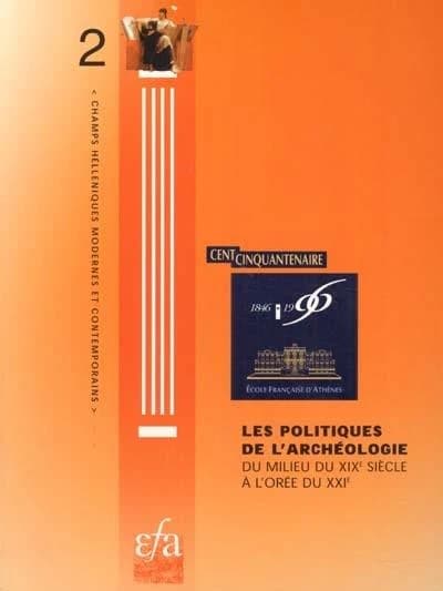Les politiques de l'archéologie : du milieu du XIXe siècle à l'orée du XXIe : colloque organisé [en septembre 1996] par l'École française d'Athènes à l'occasion de la célébration du 150e anniversaire de sa fondation...