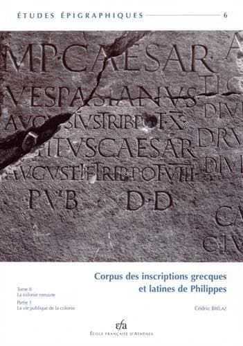Corpus des inscriptions grecques et latines de Philippes. Tome II, La colonie romaine. Partie 1, La vie publique de la colonie