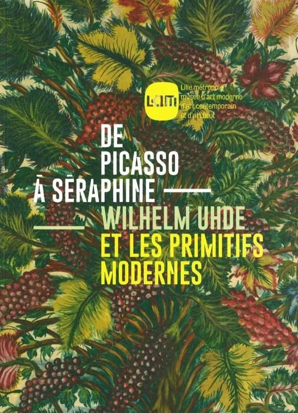De Picasso à Séraphine : Wilhelm Uhde et les primitifs modernes : [exposition, Villeneuve-d'Ascq, LaM, Lille métropole, musée d'art moderne, d'art contemporain et d'art brut, 29 septembre 2017-7 janvier 2018]