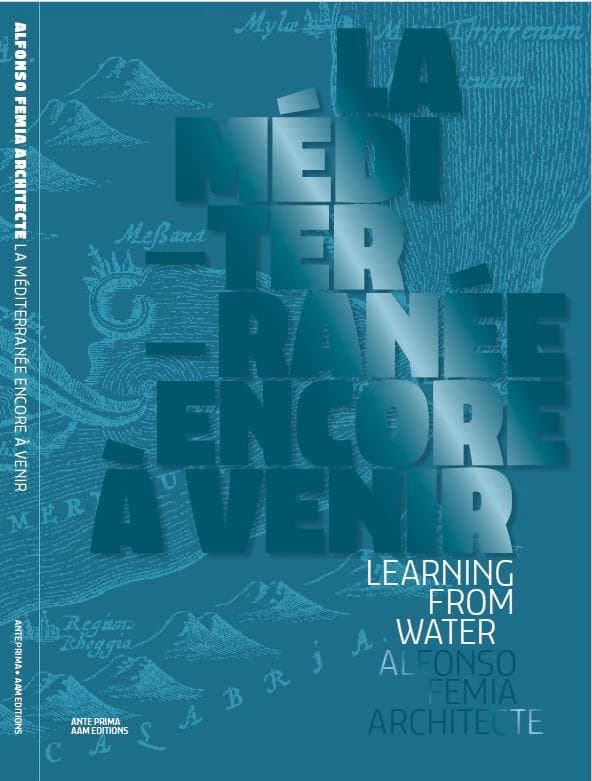 La Méditerranée encore à venir : learning from water : Alfonso Femia architecte