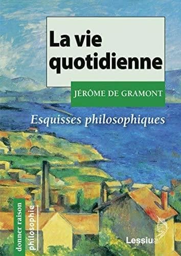 La vie quotidienne : esquisses philosophiques (2e éd.) Jérôme de Gramont ; préface de Paul Gilbert,...