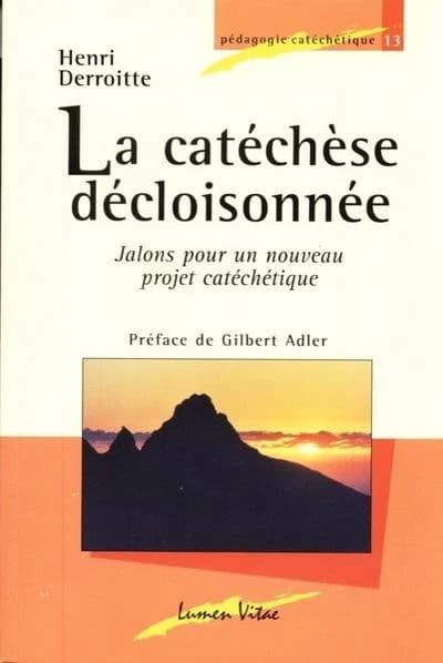 La catéchèse décloisonnée : jalons pour un nouveau projet catéchétique (3e éd. revue et augmentée) Henri Derroitte ; préface de Gilbert Adler