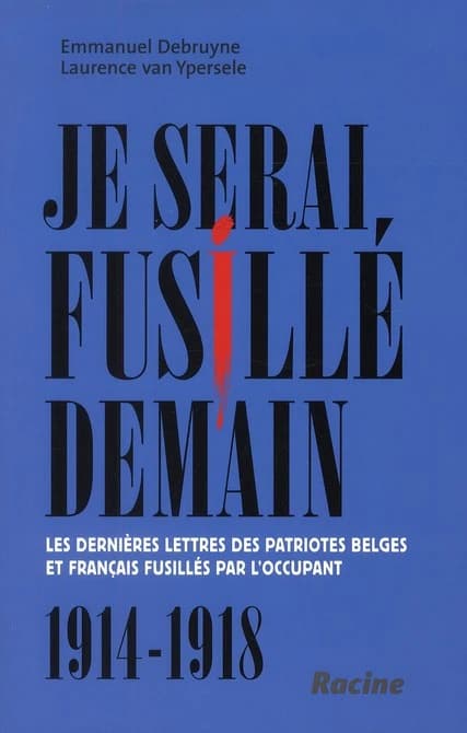 Je serai fusillé demain : les dernières lettres des patriotes belges et français fusillés par l'occupant : 1914-1918