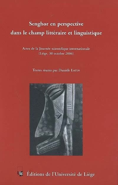 Senghor en perspective dans le champ littéraire et linguistique : actes de la Journée scientifique internationale : Liège, 30 octobre 2006 : textes réunis