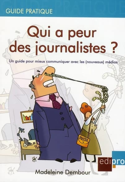 Qui a peur des journalistes? : un guide pour mieux communiquer avec les (nouveaux) médias