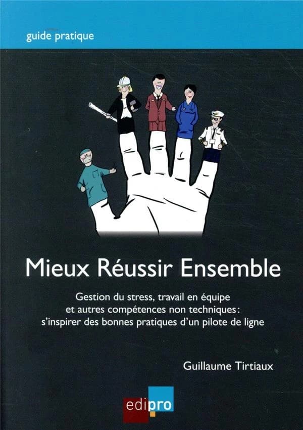 Mieux réussir ensemble : Gestion du stress, travail en équipe et autres compétences non techniques : s'inspirer des bonnes pratiques d'un pilote de ligne