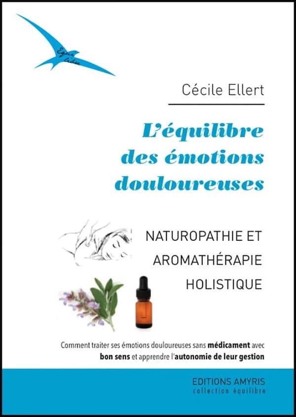 L'équilibre des émotions douloureuses : Naturopathie et aromathérapie holistique. Comment traiter ses émotions douloureuses sans médicament avec bon sens et apprendre l'autonomie de leur gestion