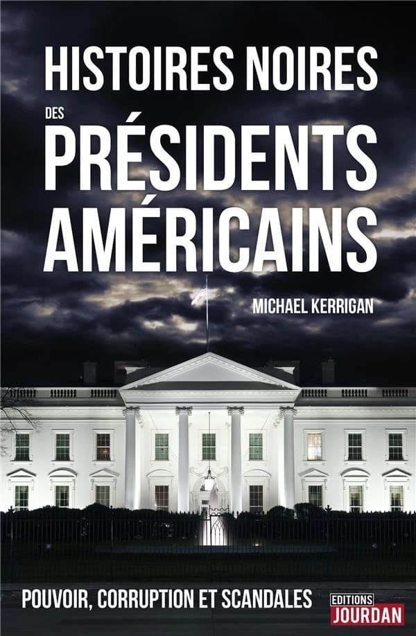 Histoires noires des présidents américains ; pouvoir, corruption et scandales