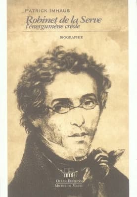 Robinet de La Serve, l'énergumène créole : [biographie]