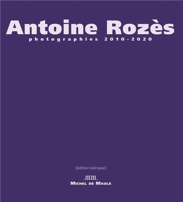 Antoine Rozès : photographies, 2010-2020 (Éd. bilingue)