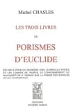 Les trois livres de porismes d'Euclide : rétablis pour la première fois d'après la notice et les lemmes de Pappus et conformément au sentiment de R. Simson sur la forme des énoncés de ces propositions ([Reproduction en fac-similé]) Michel Chasles