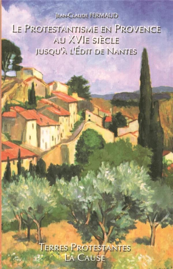 Le protestantisme en Provence au XVIe siècle jusqu'à l'Édit de Nantes : en Avignon, dans le Comtat, la principauté d'Orange et le comté de Nice
